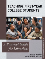 Title: Teaching First-Year College Students: A Practical Guide for Librarians, Author: Maggie Murphy