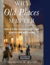 Title: Why Old Places Matter: How Historic Places Affect Our Identity and Well-Being, Author: Thompson M. Mayes