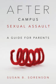 Title: After Campus Sexual Assault: A Guide for Parents, Author: Susan B. Sorenson