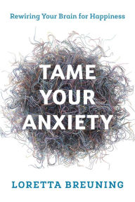 Title: Tame Your Anxiety: Rewiring Your Brain for Happiness, Author: Loretta Graziano Breuning