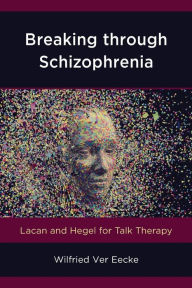 Title: Breaking through Schizophrenia: Lacan and Hegel for Talk Therapy, Author: Wilfried Ver Eecke Georgetown University