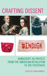 Title: Crafting Dissent: Handicraft as Protest from the American Revolution to the Pussyhats, Author: Hinda Mandell