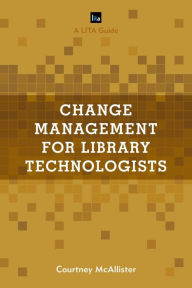 Title: Change Management for Library Technologists: A LITA Guide, Author: Courtney McAllister