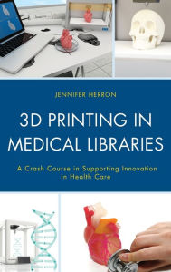 Title: 3D Printing in Medical Libraries: A Crash Course in Supporting Innovation in Health Care, Author: Jennifer Herron