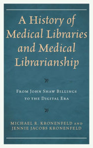 Title: A History of Medical Libraries and Medical Librarianship: From John Shaw Billings to the Digital Era, Author: Michael R. Kronenfeld