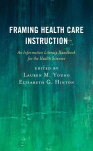 Title: Framing Health Care Instruction: An Information Literacy Handbook for the Health Sciences, Author: Lauren M. Young