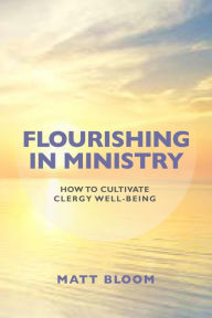 Title: Flourishing in Ministry: How to Cultivate Clergy Wellbeing, Author: Matt Bloom University of Notre Dame