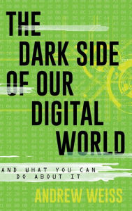 Title: The Dark Side of Our Digital World: And What You Can Do about It, Author: Andrew Weiss