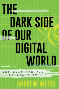 Title: The Dark Side of Our Digital World: And What You Can Do about It, Author: Andrew Weiss