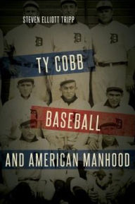 Title: Ty Cobb, Baseball, and American Manhood, Author: Steven Elliott Tripp