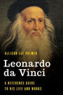 Leonardo da Vinci: A Reference Guide to His Life and Works