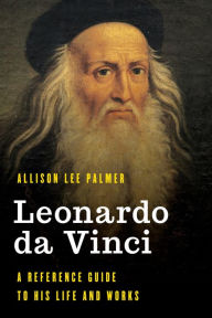 Title: Leonardo da Vinci: A Reference Guide to His Life and Works, Author: Allison Lee Palmer