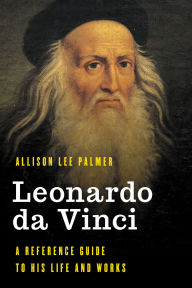 Title: Leonardo da Vinci: A Reference Guide to His Life and Works, Author: Allison Lee Palmer