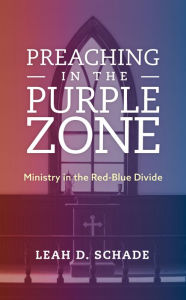 Title: Preaching in the Purple Zone: Ministry in the Red-Blue Divide, Author: Leah D. Schade Lexington Theological Seminary