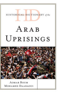 Title: Historical Dictionary of the Arab Uprisings, Author: Aomar Boum