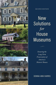 Title: New Solutions for House Museums: Ensuring the Long-Term Preservation of America's Historic Houses, Author: Donna Ann Harris