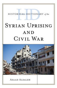 Title: Historical Dictionary of the Syrian Uprising and Civil War, Author: Asaad Alsaleh