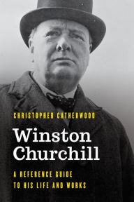 Title: Winston Churchill: A Reference Guide to His Life and Works, Author: Christopher Catherwood