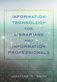 Title: Information Technology for Librarians and Information Professionals, Author: Jonathan M. Smith author of Information Tec