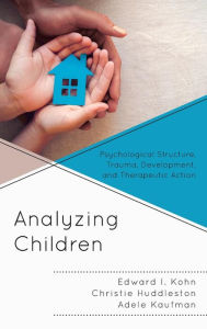 Title: Analyzing Children: Psychological Structure, Trauma, Development, and Therapeutic Action, Author: Edward  I. Kohn