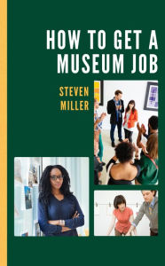 Title: How to Get a Museum Job, Author: Steven Miller Adjunct Professor