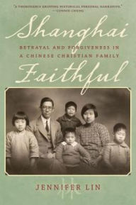 Title: Shanghai Faithful: Betrayal and Forgiveness in a Chinese Christian Family, Author: Jennifer Lin