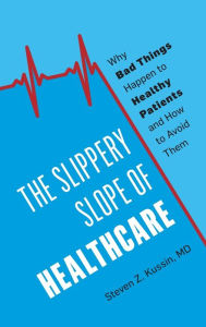 Title: The Slippery Slope of Healthcare: Why Bad Things Happen to Healthy Patients and How to Avoid Them, Author: Steven Z. Kussin