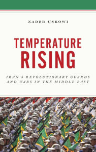 Title: Temperature Rising: Iran's Revolutionary Guards and Wars in the Middle East, Author: Nader Uskowi