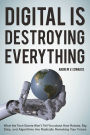 Digital Is Destroying Everything: What the Tech Giants Won't Tell You about How Robots, Big Data, and Algorithms Are Radically Remaking Your Future