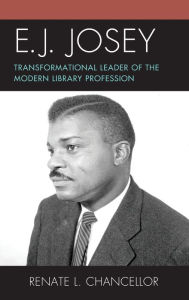 Title: E. J. Josey: Transformational Leader of the Modern Library Profession, Author: Renate L. Chancellor Ph.D.
