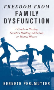 Title: Freedom from Family Dysfunction: A Guide to Healing Families Battling Addiction or Mental Illness, Author: Kenneth Perlmutter