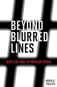 Title: Beyond Blurred Lines: Rape Culture in Popular Media, Author: Nickie D. Phillips