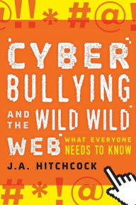 Title: Cyberbullying and the Wild, Wild Web: What You Need to Know, Author: J.A. Hitchcock