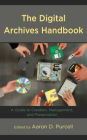 The Digital Archives Handbook: A Guide to Creation, Management, and Preservation