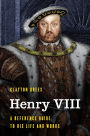 Henry VIII: A Reference Guide to His Life and Works