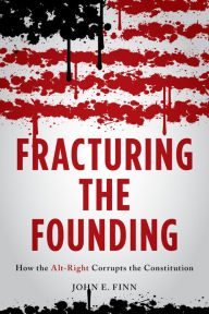 Title: Fracturing the Founding: How the Alt-Right Corrupts the Constitution, Author: John E. Finn