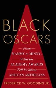 Title: Black Oscars: From Mammy to Minny, What the Academy Awards Tell Us about African Americans, Author: Frederick Gooding Jr.