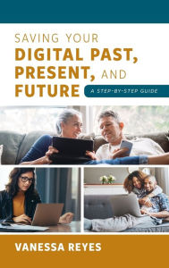 Title: Saving Your Digital Past, Present, and Future: A Step-by-Step Guide, Author: Vanessa Reyes