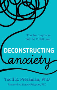 Title: Deconstructing Anxiety: The Journey from Fear to Fulfillment, Author: Todd E. Pressman