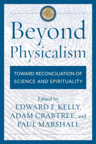 Title: Beyond Physicalism: Toward Reconciliation of Science and Spirituality, Author: Edward F. Kelly Ph.D.