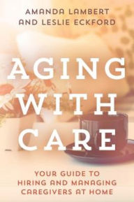 Title: Aging with Care: Your Guide to Hiring and Managing Caregivers at Home, Author: Amanda Lambert