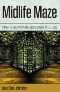 Title: Midlife Maze: A Map to Recovery and Rediscovery after Loss, Author: Janis Clark Johnston