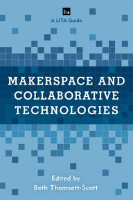 Title: Makerspace and Collaborative Technologies: A LITA Guide, Author: Beth Thomsett-Scott