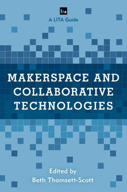 Makerspace and Collaborative Technologies: A LITA Guide