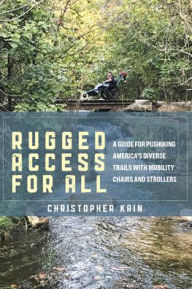 Free online downloads of books Rugged Access for All: A Guide for Pushiking America's Diverse Trails with Mobility Chairs and Strollers