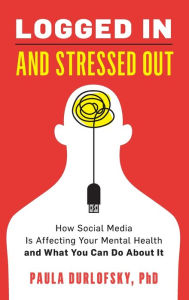 Title: Logged In and Stressed Out: How Social Media is Affecting Your Mental Health and What You Can Do About It, Author: Paula Durlofsky
