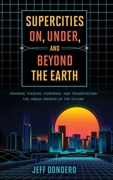 Supercities On, Under, and Beyond the Earth: Housing, Feeding, Powering, Transporting Urban Crowds of Future
