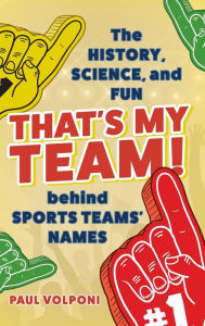 Title: That's My Team!: The History, Science, and Fun behind Sports Teams' Names, Author: Paul Volponi