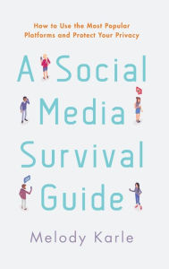 It books in pdf for free download A Social Media Survival Guide: How to Use the Most Popular Platforms and Protect Your Privacy English version MOBI iBook CHM by Melody Karle 9781538126790