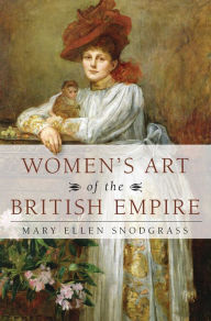 Title: Women's Art of the British Empire, Author: Mary Ellen Snodgrass